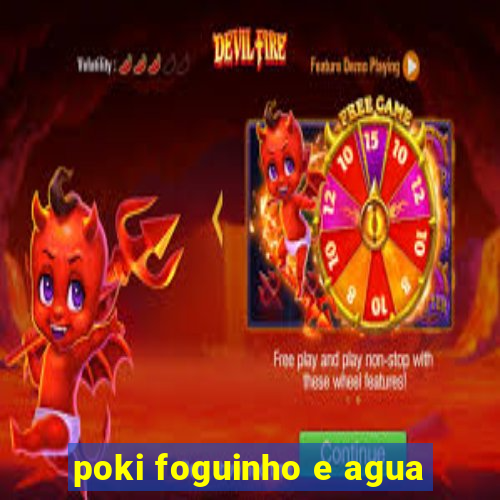 poki foguinho e agua